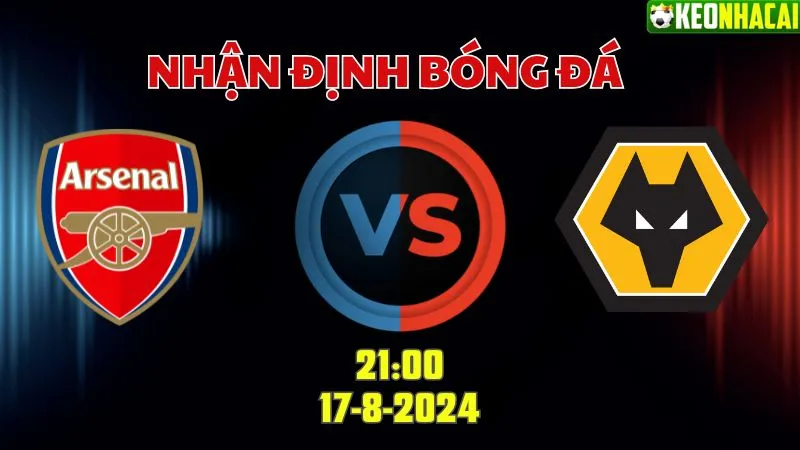 Nhận định Ngoại hạng Anh Arsenal vs Wolves 21h00 ngày 17/8