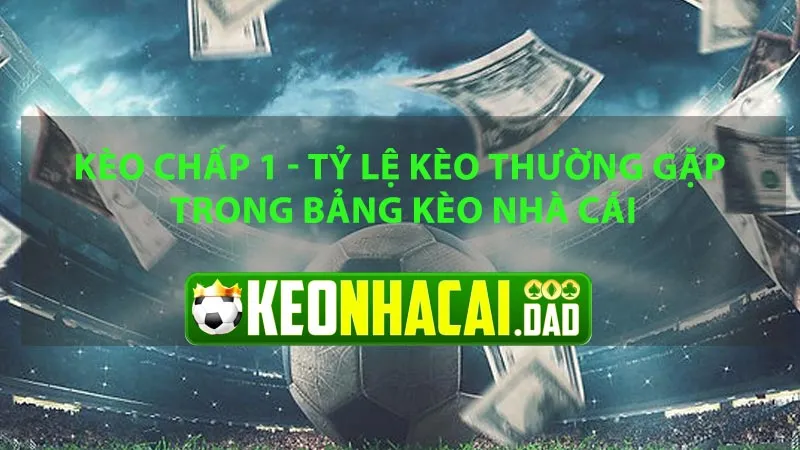 Kèo Chấp 1 – Tỷ Lệ Kèo Thường Gặp Trong Bảng Kèo Nhà Cái