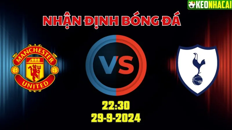 Nhận định bóng đá Man Utd vs Tottenham 22h30 ngày 29/9