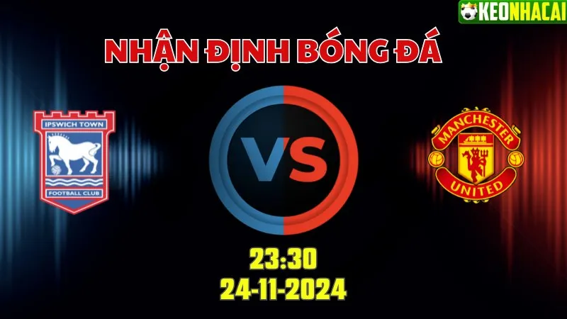 Nhận định bóng đá IPswich vs Man Utd lúc 23h30 ngày 24/11